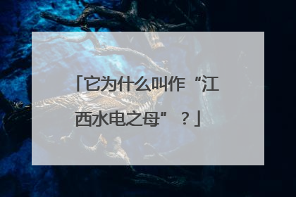 它为什么叫作“江西水电之母”？