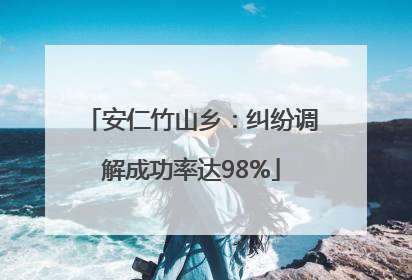 安仁竹山乡：纠纷调解成功率达98%