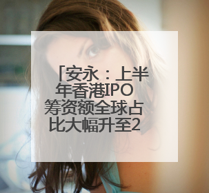 安永：上半年香港IPO筹资额全球占比大幅升至24%，预计热度持续推升