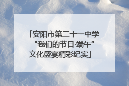 安阳市第二十一中学“我们的节日·端午”文化盛宴精彩纪实