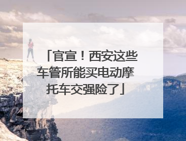 官宣！西安这些车管所能买电动摩托车交强险了