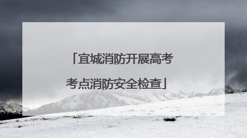 宜城消防开展高考考点消防安全检查
