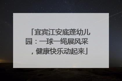宜宾江安底蓬幼儿园：一球一绳展风采，健康快乐动起来
