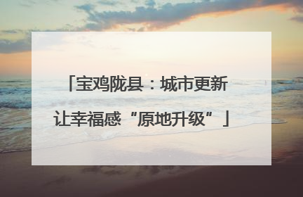 宝鸡陇县：城市更新 让幸福感“原地升级”