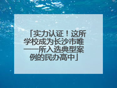 实力认证！这所学校成为长沙市唯一一所入选典型案例的民办高中