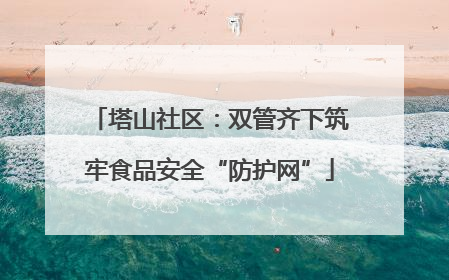 塔山社区：双管齐下筑牢食品安全“防护网”