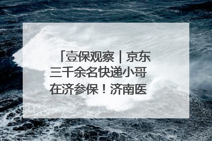 壹保观察｜京东三千余名快递小哥在济参保！济南医保局喊你来参保