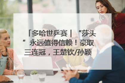 多哈世乒赛｜“莎头”永远值得信赖！豪取三连冠，王楚钦/孙颖莎就是最强混双