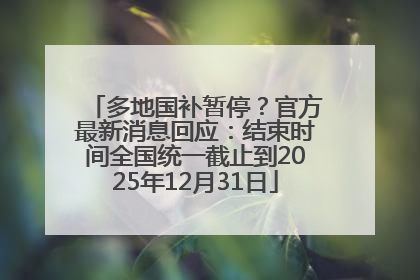 多地国补暂停？官方最新消息回应：结束时间全国统一截止到2025年12月31日