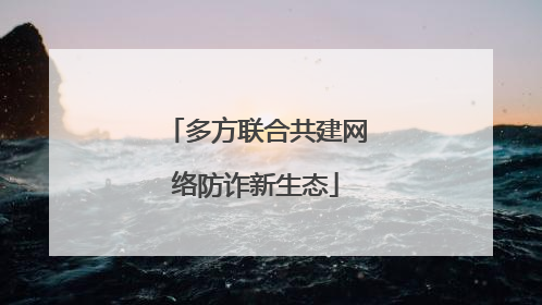 多方联合共建网络防诈新生态