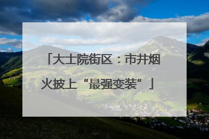 大士院街区：市井烟火披上“最强变装”
