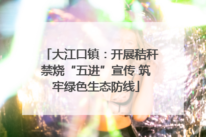 大江口镇：开展秸秆禁烧“五进”宣传 筑牢绿色生态防线