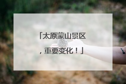 太原蒙山景区,重要变化!