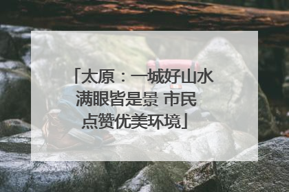 太原：一城好山水 满眼皆是景 市民点赞优美环境