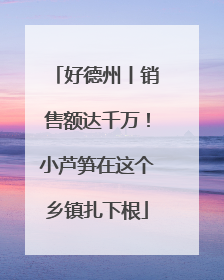 好德州丨销售额达千万！小芦笋在这个乡镇扎下根