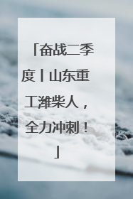 奋战二季度丨山东重工潍柴人，全力冲刺！