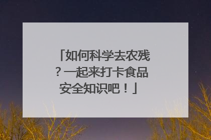 如何科学去农残？一起来打卡食品安全知识吧！