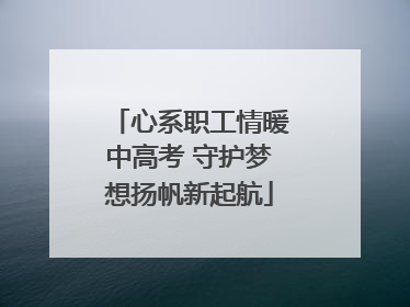 心系职工情暖中高考 守护梦想扬帆新起航