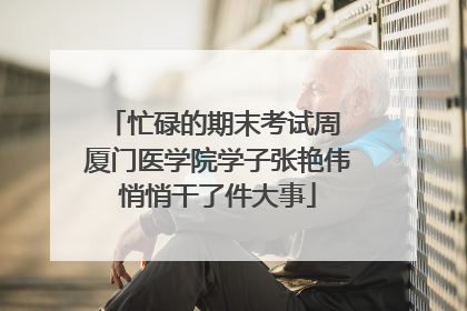 忙碌的期末考试周 厦门医学院学子张艳伟悄悄干了件大事