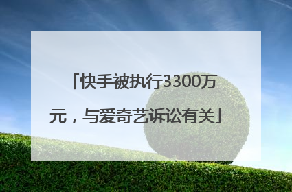 快手被执行3300万元，与爱奇艺诉讼有关