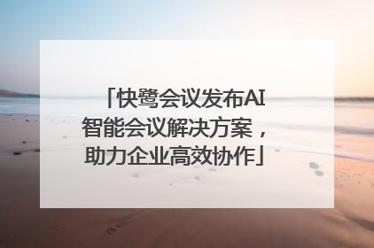 快鹭会议发布AI智能会议解决方案，助力企业高效协作