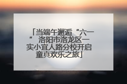 当端午邂逅“六一” 洛阳市洛龙区一实小宜人路分校开启童真欢乐之旅