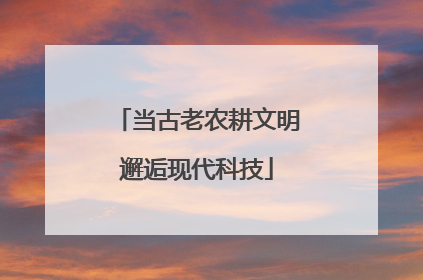当古老农耕文明邂逅现代科技