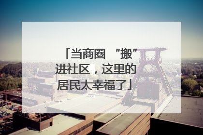 当商圈 “搬” 进社区，这里的居民太幸福了