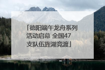 德阳端午龙舟系列活动启幕 全国47支队伍旌湖竞渡