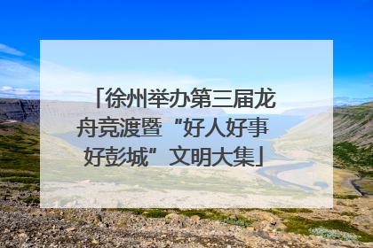 徐州举办第三届龙舟竞渡暨“好人好事好彭城”文明大集