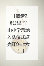徒步2.6公里 军山小学营地入队仪式点亮红色“六一”