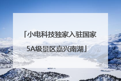 小电科技独家入驻国家5A级景区嘉兴南湖