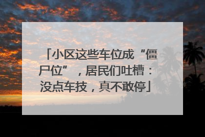 小区这些车位成“僵尸位”，居民们吐槽：没点车技，真不敢停