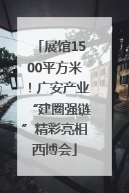 展馆1500平方米！广安产业“建圈强链”精彩亮相西博会
