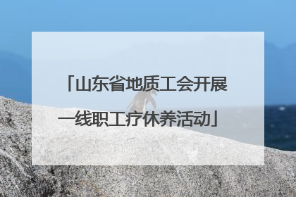 山东省地质工会开展一线职工疗休养活动
