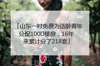 山东一村免费为适龄青年分配100㎡楼房，16年来累计分了218套