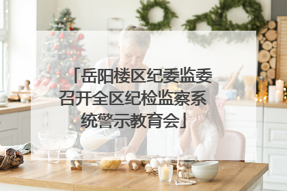 岳阳楼区纪委监委召开全区纪检监察系统警示教育会