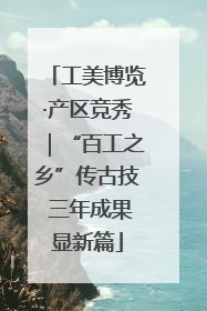 工美博览·产区竞秀｜“百工之乡”传古技 三年成果显新篇