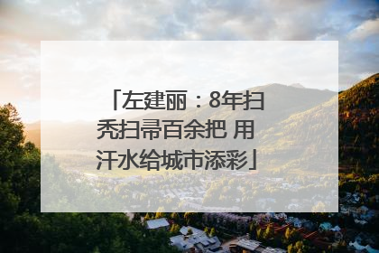 左建丽：8年扫秃扫帚百余把 用汗水给城市添彩