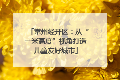 常州经开区：从“一米高度”视角打造儿童友好城市