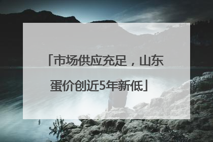 市场供应充足，山东蛋价创近5年新低