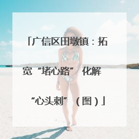 广信区田墩镇：拓宽“堵心路” 化解“心头刺”（图）