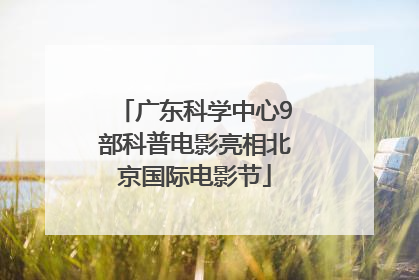 广东科学中心9部科普电影亮相北京国际电影节