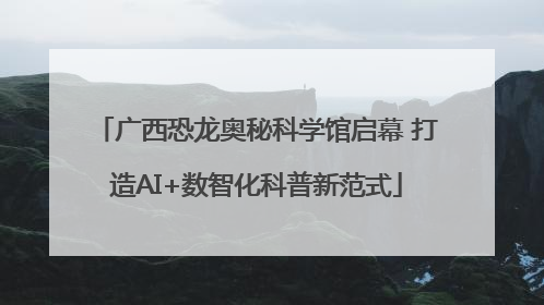 广西恐龙奥秘科学馆启幕 打造AI+数智化科普新范式