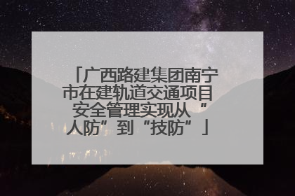 广西路建集团南宁市在建轨道交通项目 安全管理实现从“人防”到“技防”