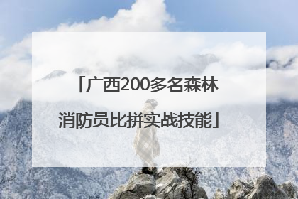 广西200多名森林消防员比拼实战技能