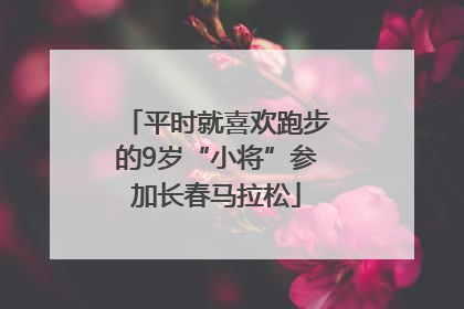 平时就喜欢跑步的9岁“小将”参加长春马拉松