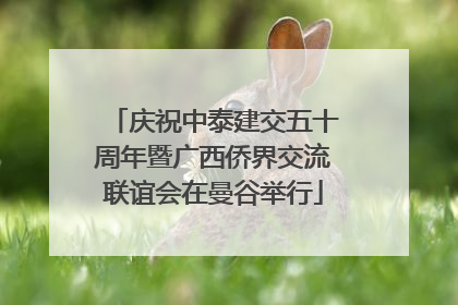 庆祝中泰建交五十周年暨广西侨界交流联谊会在曼谷举行
