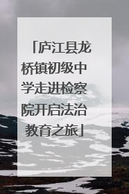 庐江县龙桥镇初级中学走进检察院开启法治教育之旅
