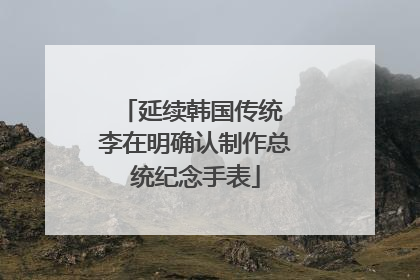 延续韩国传统 李在明确认制作总统纪念手表